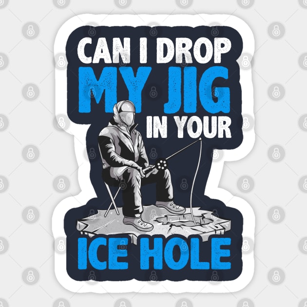 Ice Fishing Can I Drop My Jig In Your Ice Hole Fisherman Sticker by E